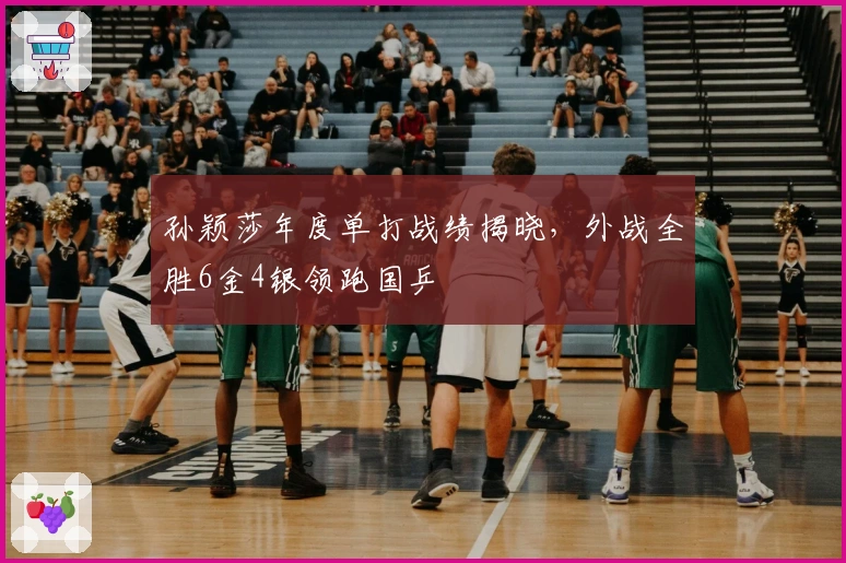 孙颖莎年度单打战绩揭晓，外战全胜6金4银领跑国乒