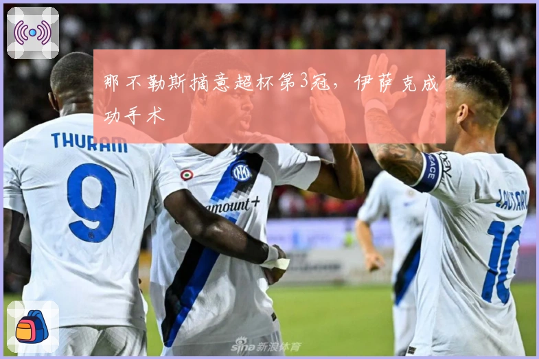 那不勒斯摘意超杯第3冠，伊萨克成功手术
