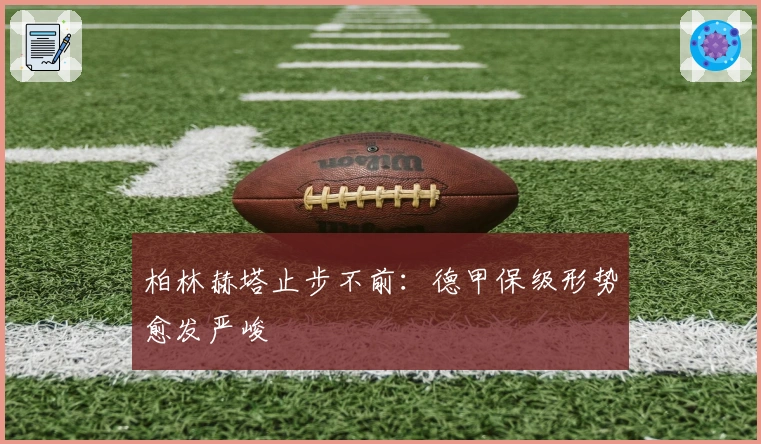 柏林赫塔止步不前：德甲保级形势愈发严峻