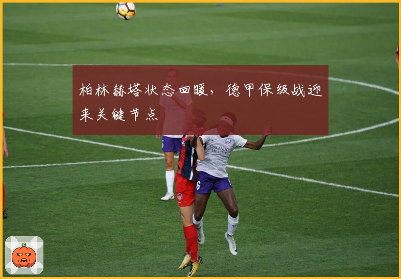 柏林赫塔状态回暖，德甲保级战迎来关键节点