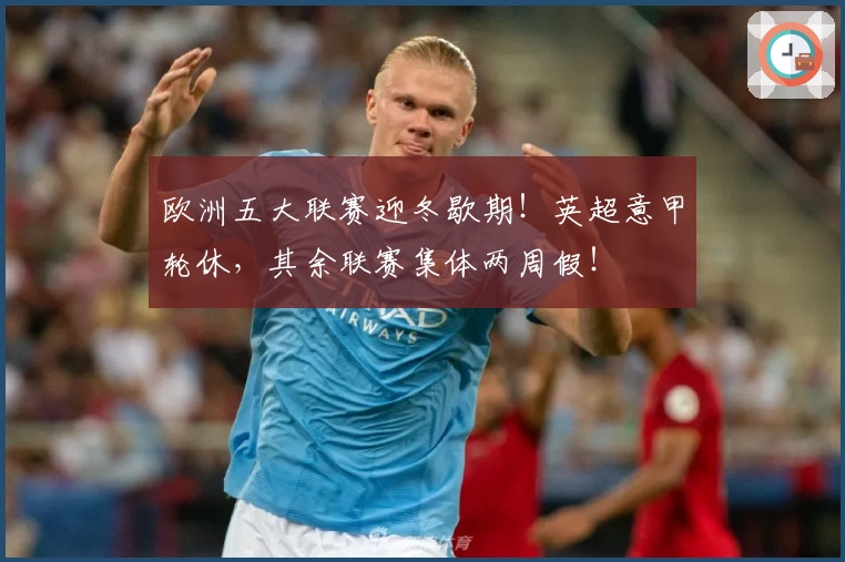 欧洲五大联赛迎冬歇期！英超意甲轮休，其余联赛集体两周假！
