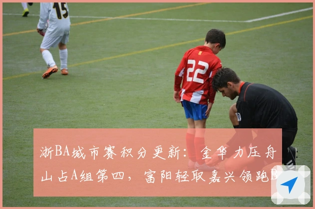 浙BA城市赛积分更新：金华力压舟山占A组第四，富阳轻取嘉兴领跑B组