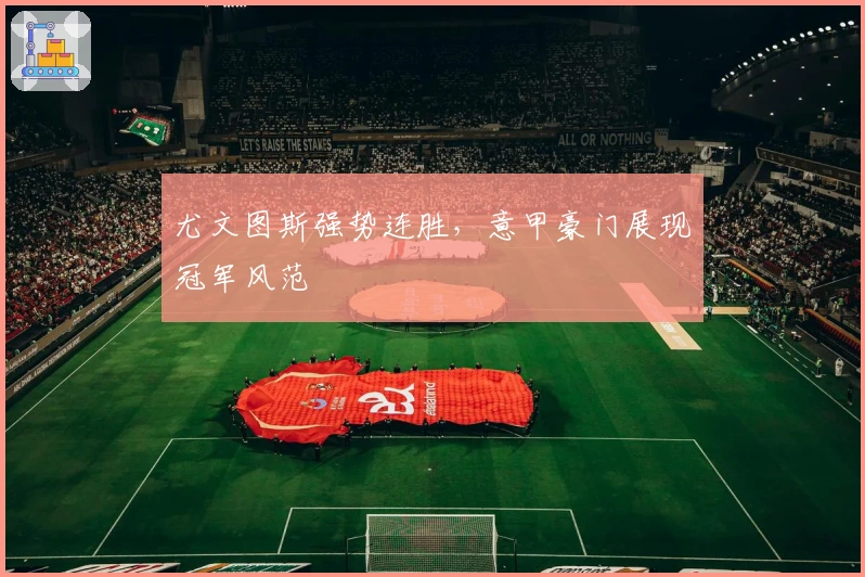 尤文图斯强势连胜，意甲豪门展现冠军风范