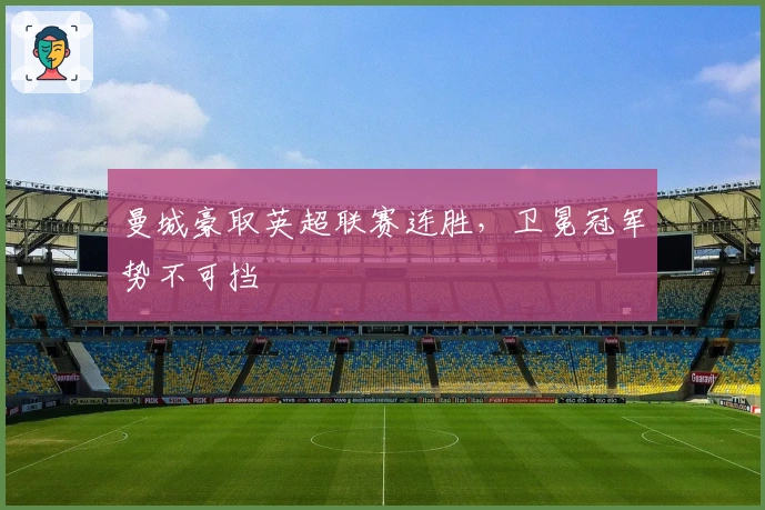 曼城豪取英超联赛连胜，卫冕冠军势不可挡