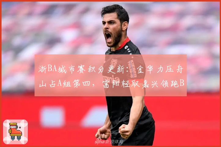 浙BA城市赛积分更新：金华力压舟山占A组第四，富阳轻取嘉兴领跑B组