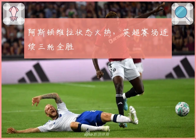 阿斯顿维拉状态火热，英超赛场连续三轮全胜