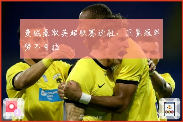 曼城豪取英超联赛连胜，卫冕冠军势不可挡