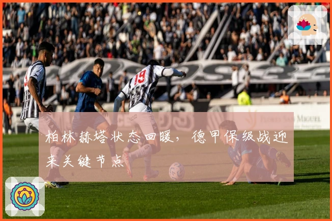 柏林赫塔状态回暖，德甲保级战迎来关键节点