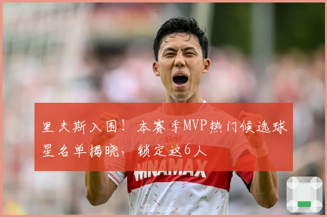 里夫斯入围！本赛季MVP热门候选球星名单揭晓，锁定这6人